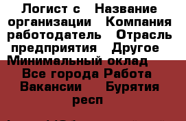 Логист с › Название организации ­ Компания-работодатель › Отрасль предприятия ­ Другое › Минимальный оклад ­ 1 - Все города Работа » Вакансии   . Бурятия респ.